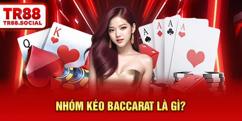 Nhóm kéo Baccarat là gì?vận hành thực tế ra sao